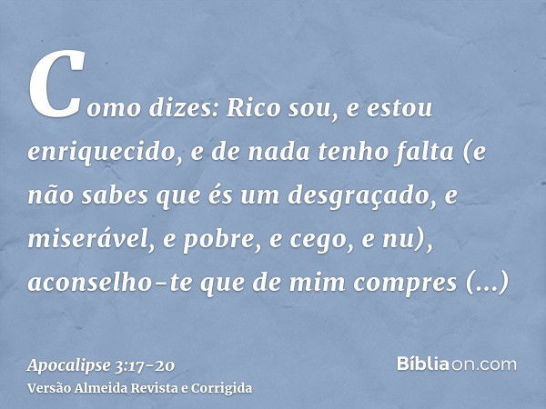 Como dizes: Rico sou, e estou enriquecido, e de nada tenho falta (e não sabes que és um desgraçado, e miserável, e pobre, e cego, e nu),aconselho-te que de mim 