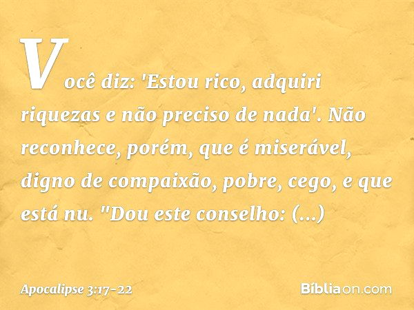 Você diz: 'Estou rico, adquiri riquezas e não preciso de nada'. Não reconhece, porém, que é miserável, digno de compaixão, pobre, cego, e que está nu. "Dou este