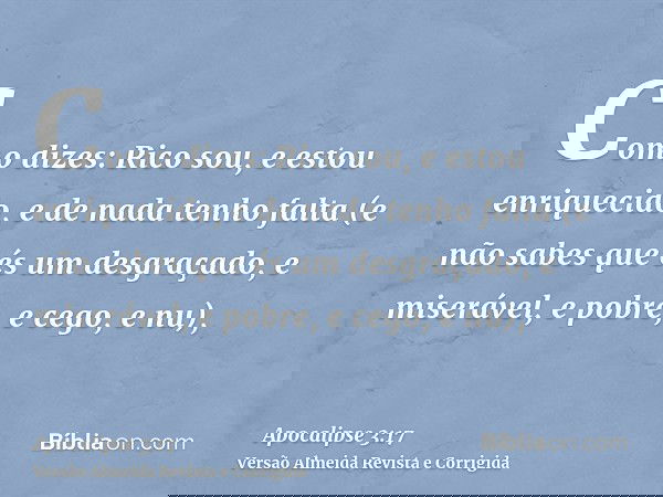 Como dizes: Rico sou, e estou enriquecido, e de nada tenho falta (e não sabes que és um desgraçado, e miserável, e pobre, e cego, e nu),