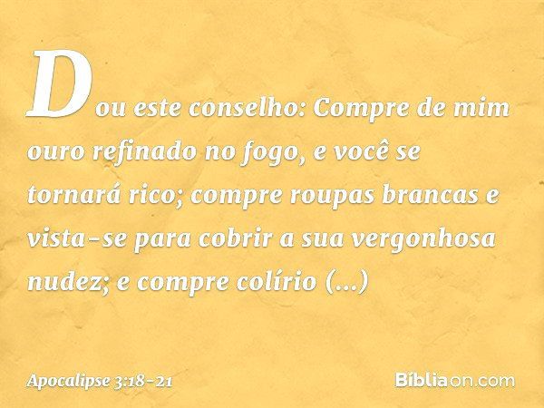 "Dou este conselho: Compre de mim ouro refinado no fogo, e você se tornará rico; compre roupas brancas e vista-se para cobrir a sua vergonhosa nudez; e compre c