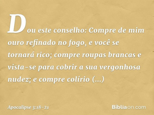 "Dou este conselho: Compre de mim ouro refinado no fogo, e você se tornará rico; compre roupas brancas e vista-se para cobrir a sua vergonhosa nudez; e compre c