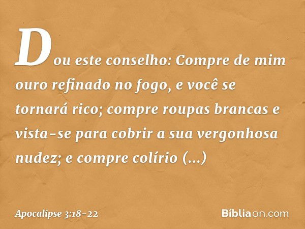 "Dou este conselho: Compre de mim ouro refinado no fogo, e você se tornará rico; compre roupas brancas e vista-se para cobrir a sua vergonhosa nudez; e compre c