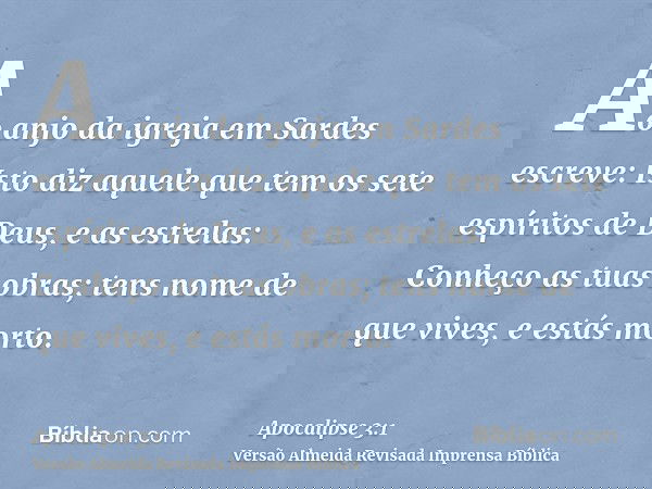 Ao anjo da igreja em Sardes escreve: Isto diz aquele que tem os sete espíritos de Deus, e as estrelas: Conheço as tuas obras; tens nome de que vives, e estás mo