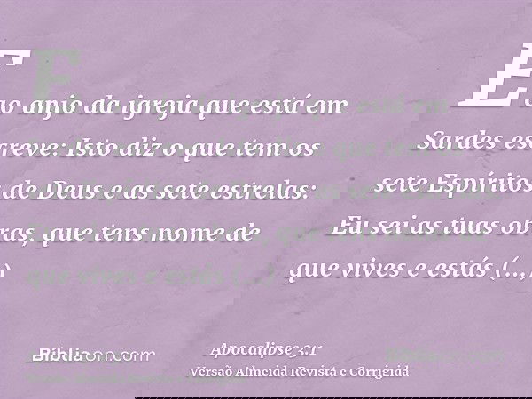 E ao anjo da igreja que está em Sardes escreve: Isto diz o que tem os sete Espíritos de Deus e as sete estrelas: Eu sei as tuas obras, que tens nome de que vive