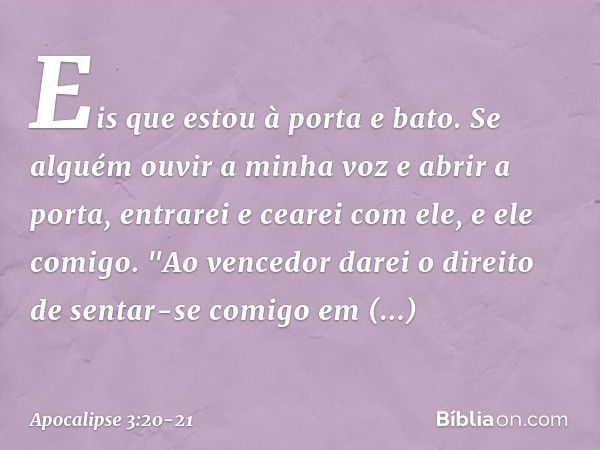 Eis que estou à porta e bato. Se alguém ouvir a minha voz e abrir a porta, entrarei e cearei com ele, e ele comigo. "Ao vencedor darei o direito de sentar-se co