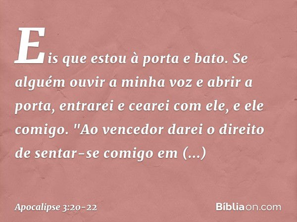 Eis que estou à porta e bato. Se alguém ouvir a minha voz e abrir a porta, entrarei e cearei com ele, e ele comigo. "Ao vencedor darei o direito de sentar-se co