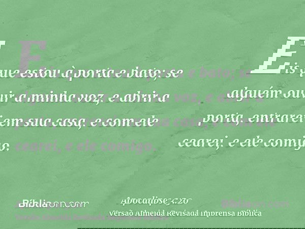 Eis que estou à porta e bato; se alguém ouvir a minha voz, e abrir a porta, entrarei em sua casa, e com ele cearei, e ele comigo.