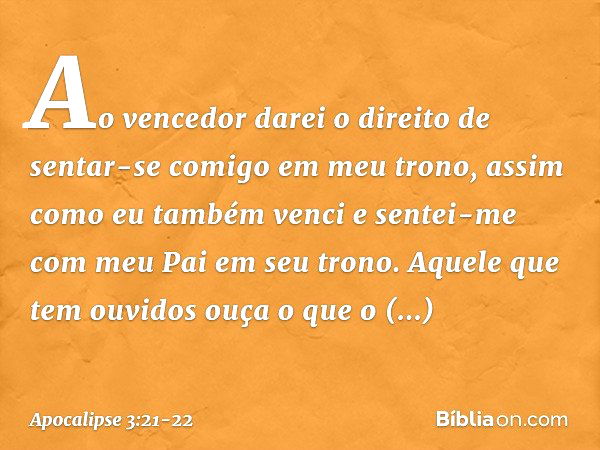 "Ao vencedor darei o direito de sentar-se comigo em meu trono, assim como eu também venci e sentei-me com meu Pai em seu trono. Aquele que tem ouvidos ouça o qu