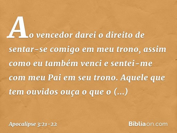 "Ao vencedor darei o direito de sentar-se comigo em meu trono, assim como eu também venci e sentei-me com meu Pai em seu trono. Aquele que tem ouvidos ouça o qu