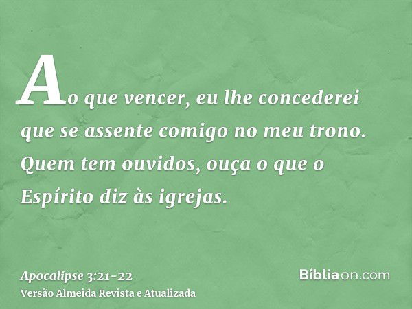 Ao que vencer, eu lhe concederei que se assente comigo no meu trono.Quem tem ouvidos, ouça o que o Espírito diz às igrejas.