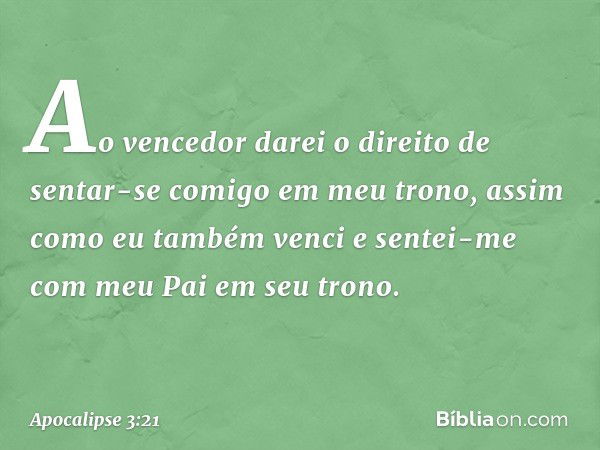 "Ao vencedor darei o direito de sentar-se comigo em meu trono, assim como eu também venci e sentei-me com meu Pai em seu trono. -- Apocalipse 3:21