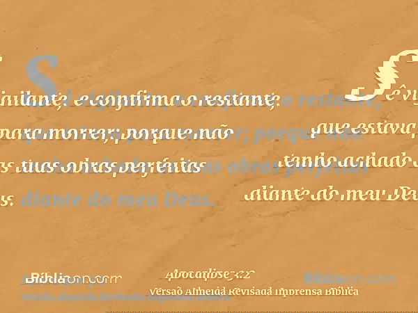 Sê vigilante, e confirma o restante, que estava para morrer; porque não tenho achado as tuas obras perfeitas diante do meu Deus.