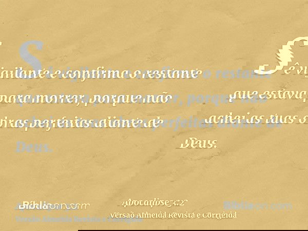 Sê vigilante e confirma o restante que estava para morrer, porque não achei as tuas obras perfeitas diante de Deus.