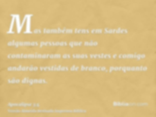 Mas também tens em Sardes algumas pessoas que não contaminaram as suas vestes e comigo andarão vestidas de branco, porquanto são dignas.