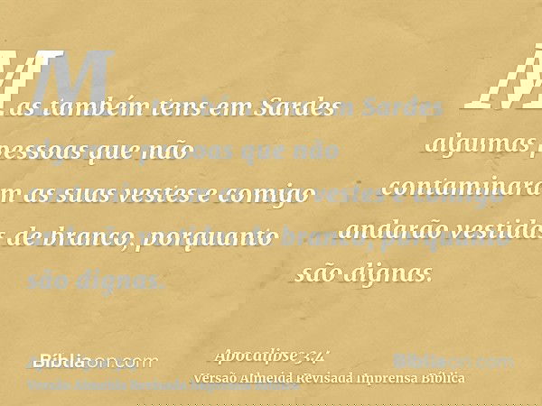 Mas também tens em Sardes algumas pessoas que não contaminaram as suas vestes e comigo andarão vestidas de branco, porquanto são dignas.