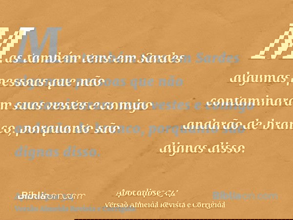 Mas também tens em Sardes algumas pessoas que não contaminaram suas vestes e comigo andarão de branco, porquanto são dignas disso.