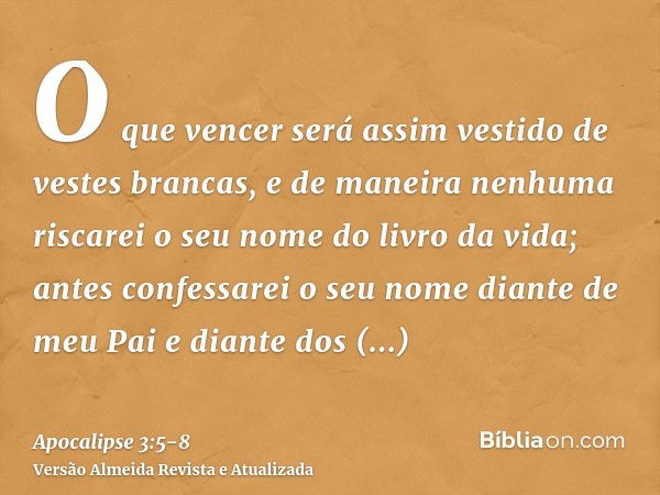 O que vencer será assim vestido de vestes brancas, e de maneira nenhuma riscarei o seu nome do livro da vida; antes confessarei o seu nome diante de meu Pai e d