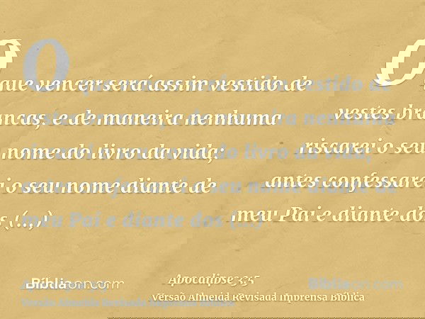 O que vencer será assim vestido de vestes brancas, e de maneira nenhuma riscarei o seu nome do livro da vida; antes confessarei o seu nome diante de meu Pai e d