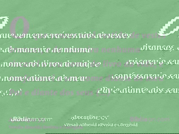 O que vencer será vestido de vestes brancas, e de maneira nenhuma riscarei o seu nome do livro da vida; e confessarei o seu nome diante de meu Pai e diante dos 