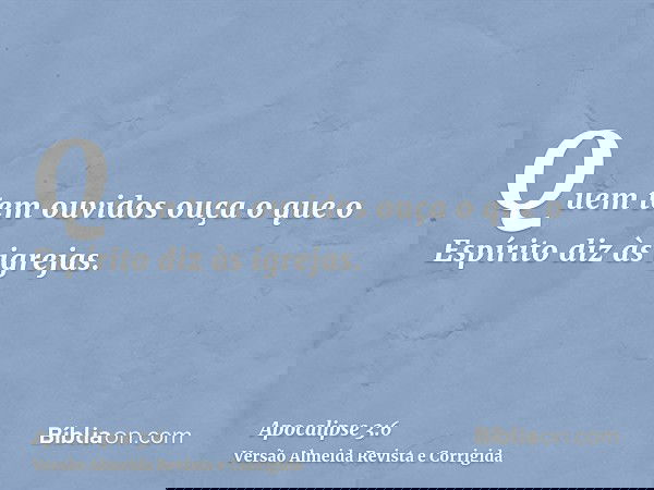 Quem tem ouvidos ouça o que o Espírito diz às igrejas.