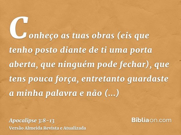 Conheço as tuas obras (eis que tenho posto diante de ti uma porta aberta, que ninguém pode fechar), que tens pouca força, entretanto guardaste a minha palavra e