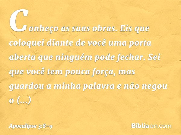 Conheço as suas obras. Eis que coloquei diante de você uma porta aberta que ninguém pode fechar. Sei que você tem pouca força, mas guardou a minha palavra e não