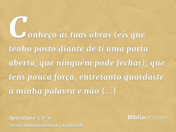 Conheço as tuas obras (eis que tenho posto diante de ti uma porta aberta, que ninguém pode fechar), que tens pouca força, entretanto guardaste a minha palavra e