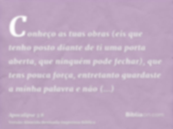 Conheço as tuas obras (eis que tenho posto diante de ti uma porta aberta, que ninguém pode fechar), que tens pouca força, entretanto guardaste a minha palavra e