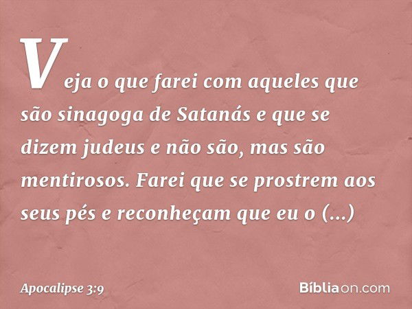 Veja o que farei com aqueles que são sinagoga de Satanás e que se dizem judeus e não são, mas são mentirosos. Farei que se prostrem aos seus pés e reconheçam qu