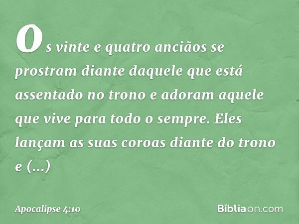 os vinte e quatro anciãos se prostram diante daquele que está assentado no trono e adoram aquele que vive para todo o sempre. Eles lançam as suas coroas diante 