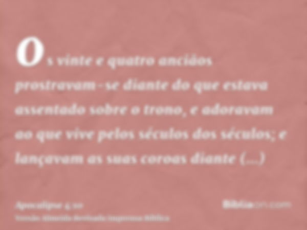 os vinte e quatro anciãos prostravam-se diante do que estava assentado sobre o trono, e adoravam ao que vive pelos séculos dos séculos; e lançavam as suas coroa