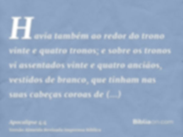 Havia também ao redor do trono vinte e quatro tronos; e sobre os tronos vi assentados vinte e quatro anciãos, vestidos de branco, que tinham nas suas cabeças co