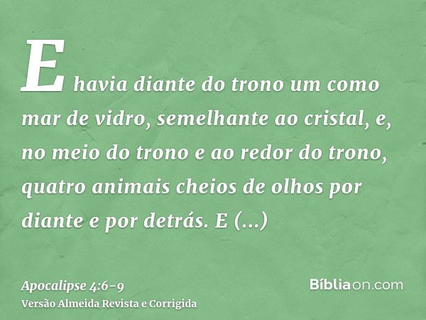 E havia diante do trono um como mar de vidro, semelhante ao cristal, e, no meio do trono e ao redor do trono, quatro animais cheios de olhos por diante e por de