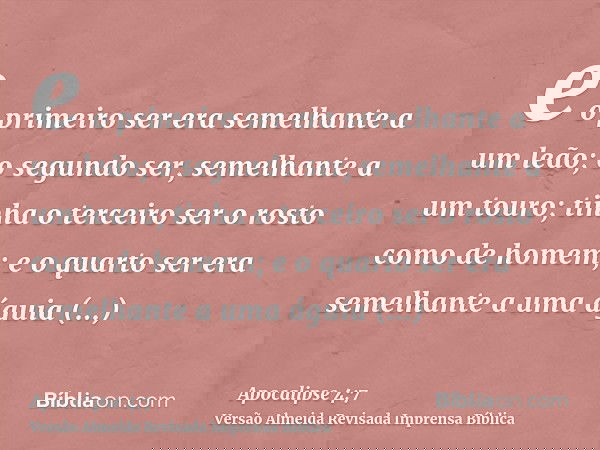 e o primeiro ser era semelhante a um leão; o segundo ser, semelhante a um touro; tinha o terceiro ser o rosto como de homem; e o quarto ser era semelhante a uma