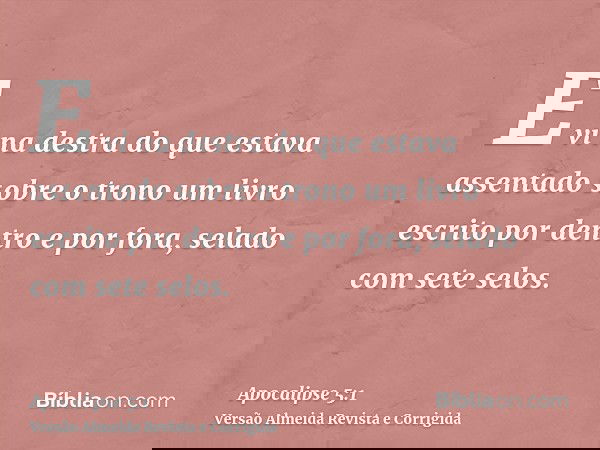 E vi na destra do que estava assentado sobre o trono um livro escrito por dentro e por fora, selado com sete selos.