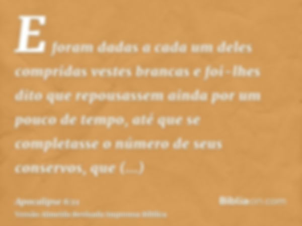 E foram dadas a cada um deles compridas vestes brancas e foi-lhes dito que repousassem ainda por um pouco de tempo, até que se completasse o número de seus cons