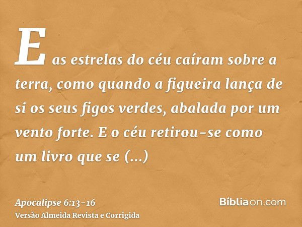 E as estrelas do céu caíram sobre a terra, como quando a figueira lança de si os seus figos verdes, abalada por um vento forte.E o céu retirou-se como um livro 