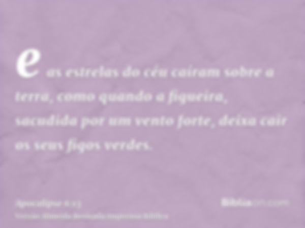 e as estrelas do céu caíram sobre a terra, como quando a figueira, sacudida por um vento forte, deixa cair os seus figos verdes.