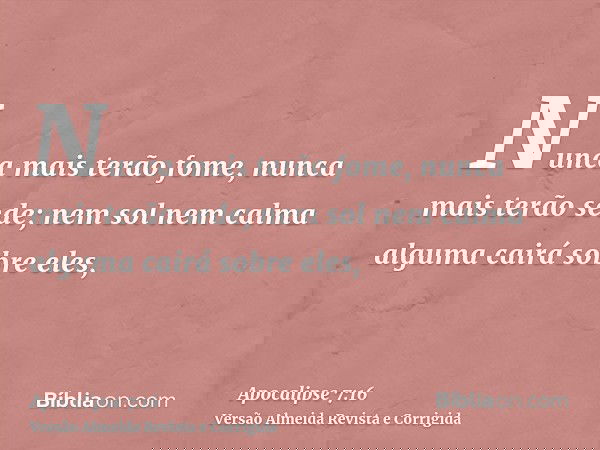 Nunca mais terão fome, nunca mais terão sede; nem sol nem calma alguma cairá sobre eles,
