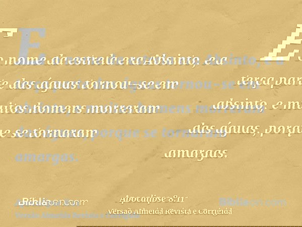 E o nome da estrela era Absinto, e a terça parte das águas tornou-se em absinto, e muitos homens morreram das águas, porque se tornaram amargas.