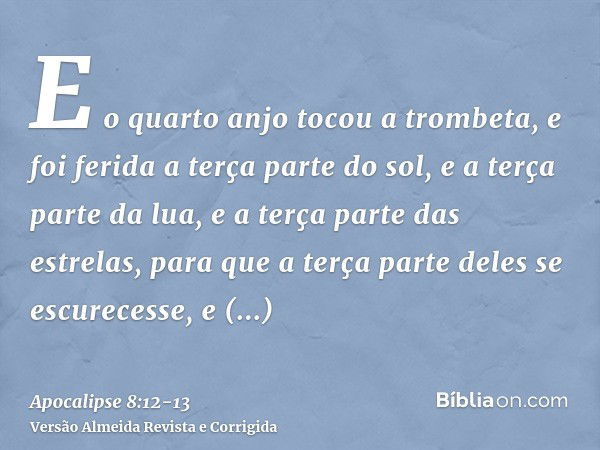 E o quarto anjo tocou a trombeta, e foi ferida a terça parte do sol, e a terça parte da lua, e a terça parte das estrelas, para que a terça parte deles se escur