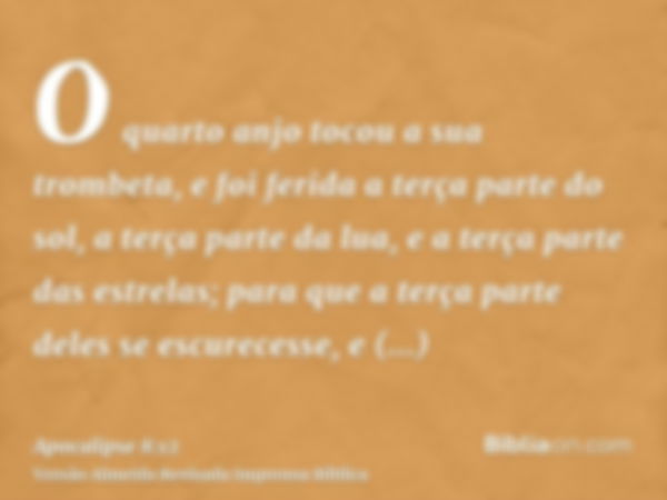 O quarto anjo tocou a sua trombeta, e foi ferida a terça parte do sol, a terça parte da lua, e a terça parte das estrelas; para que a terça parte deles se escur