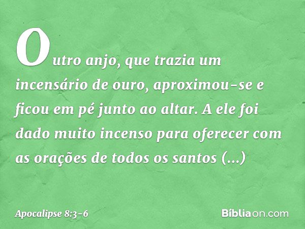 Outro anjo, que trazia um incensário de ouro, aproximou-se e ficou em pé junto ao altar. A ele foi dado muito incenso para oferecer com as orações de todos os s