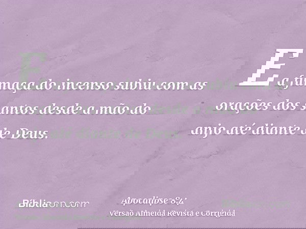 E a fumaça do incenso subiu com as orações dos santos desde a mão do anjo até diante de Deus.