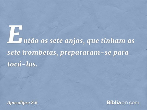 Então os sete anjos, que tinham as sete trombetas, prepararam-se para tocá-las. -- Apocalipse 8:6