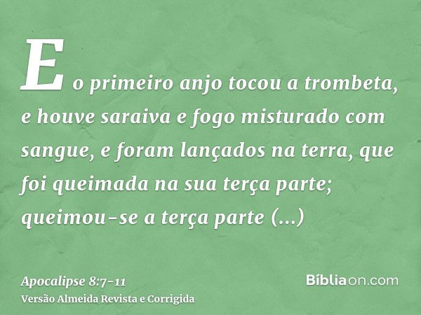 E o primeiro anjo tocou a trombeta, e houve saraiva e fogo misturado com sangue, e foram lançados na terra, que foi queimada na sua terça parte; queimou-se a te