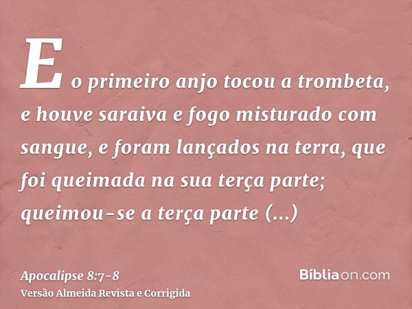 E o primeiro anjo tocou a trombeta, e houve saraiva e fogo misturado com sangue, e foram lançados na terra, que foi queimada na sua terça parte; queimou-se a te