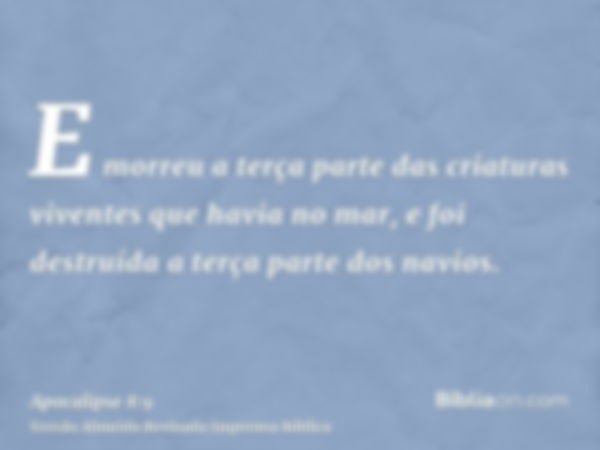 E morreu a terça parte das criaturas viventes que havia no mar, e foi destruída a terça parte dos navios.