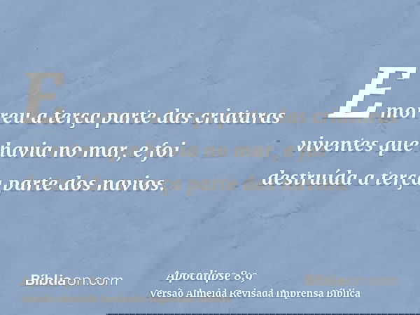 E morreu a terça parte das criaturas viventes que havia no mar, e foi destruída a terça parte dos navios.