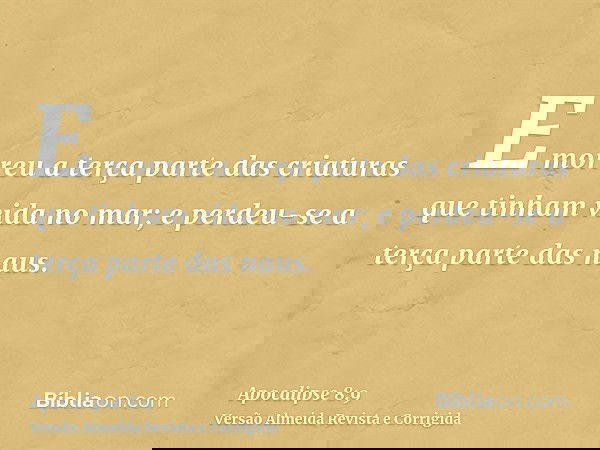 E morreu a terça parte das criaturas que tinham vida no mar; e perdeu-se a terça parte das naus.